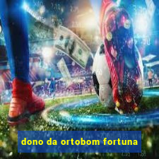 dono da ortobom fortuna